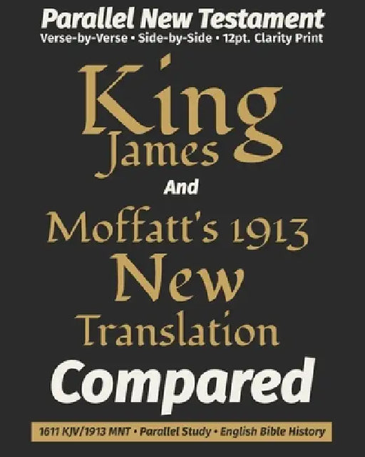 King James AND Moffatt's 1913 New Translation COMPARED: Parallel New Testament - Verse-by-Verse - Side-by-Side Comparison by Truth Unredacted Publishing, James Moffatt