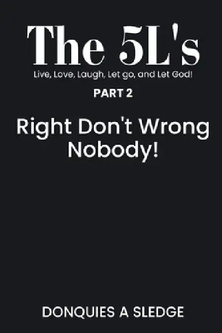 The 5L's Part 2 Live, Love, Laugh, Let go, and Let God!: Right Don't Wrong Nobody! by Donquies A. Sledge