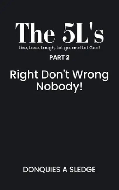 The 5L's Part 2 Live, Love, Laugh, Let go, and Let God!: Right Don't Wrong Nobody! by Donquies A. Sledge