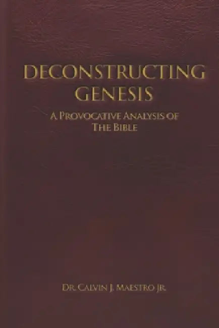 Deconstructing Genesis: A Provocative Analysis of The Bible by Book Writing Pioneer, Jr. J. Maestro Calvin