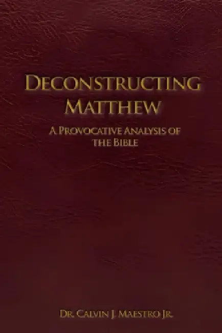 Deconstructing Matthew: A Provocative Analysis of The Bible by Book Writing Pioneer, Jr. J. Maestro Calvin