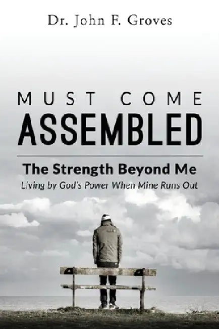 Must Come Assembled: The Strength Beyond Me by John F. Groves