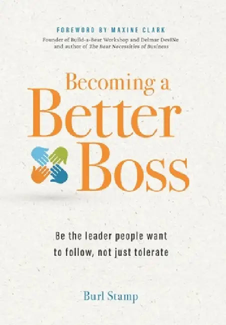Becoming a Better Boss: Be the leader people want to follow, not just tolerate by Burl Stamp