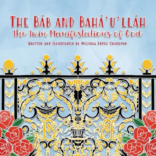 The Bab and Baha'u'llah, The Twin Manifestations of God by Melissa Lopez Charepoo