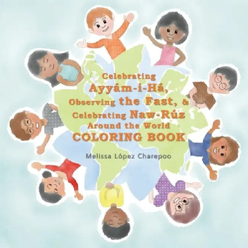 Celebrating Ayyam-i-Ha, Observing the Fast, & Celebrating Naw-Ruz Around the World Coloring Book by Melissa Lopez Charepoo