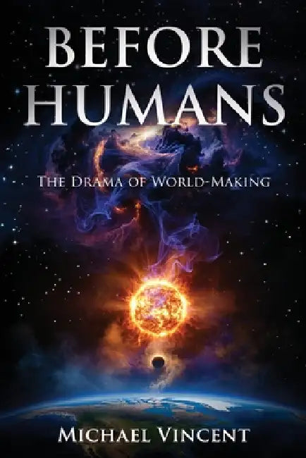 Before Humans: The Drama of World-Making by Michael Vincent