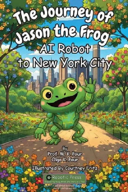 The Journey of Jason the Frog(TM) AI Robot to New York City by Prof M. K. Pour, Olga K. Pour, Courtney Fritz