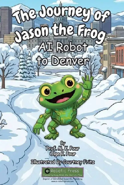 The Journey of Jason the Frog(TM) AI Robot to Denver by Prof M. K. Pour, Olga K. Pour, Courtney Fritz