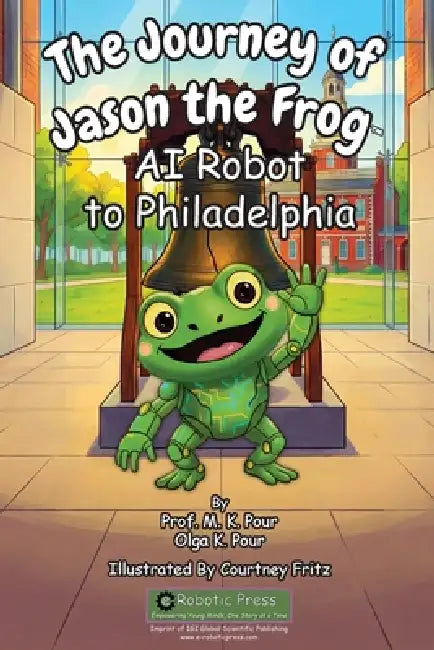The Journey of Jason the Frog(TM) AI Robot to Philadelphia by Prof M. K. Pour, Olga K. Pour, Courtney Fritz