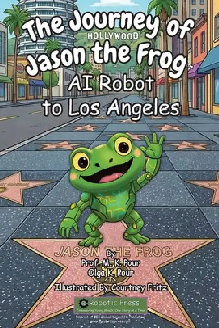 The Journey of Jason the Frog(TM) AI Robot to Los Angeles by Prof M. K. Pour, Olga K. Pour, Courtney Fritz
