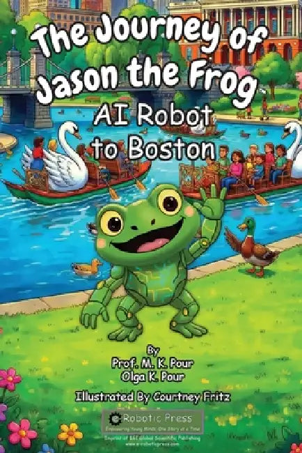 The Journey of Jason the Frog(TM) AI Robot to Boston by Prof M. K. Pour, Olga K. Pour, Courtney Fritz