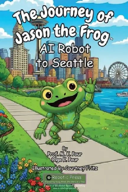 The Journey of Jason the Frog(TM) AI Robot to Seattle by Prof M. K. Pour, Olga K. Pour, Courtney Fritz