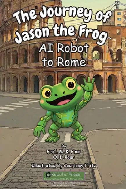 The Journey of Jason the Frog(TM) AI Robot to Rome by Prof M. K. Pour, O. K. Pour, Courtney Fritz