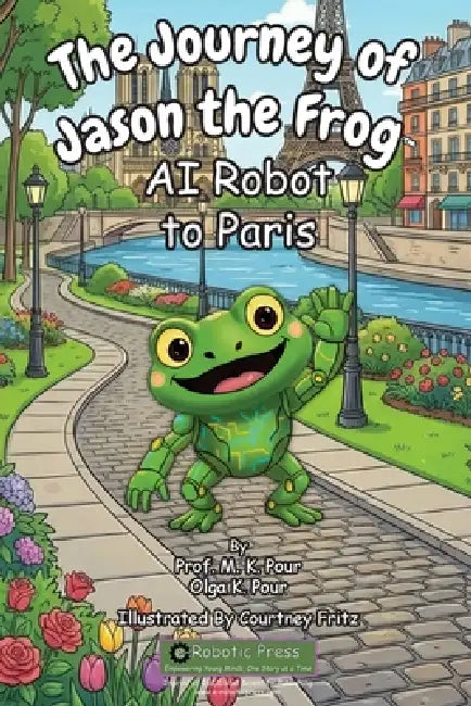 The Journey of Jason the Frog(TM) AI Robot to Paris by Prof M. K. Pour, O. K. Pour, Courtney Fritz