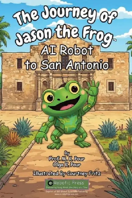 The Journey of Jason the Frog AI Robot to San Antonio by Prof M. K. Pour, Olga K. Pour, Courtney Fritz