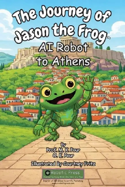 The Journey of Jason the Frog(TM) AI Robot to Athens by M. K. Pour, O. K. Pour, Courtney Fritz