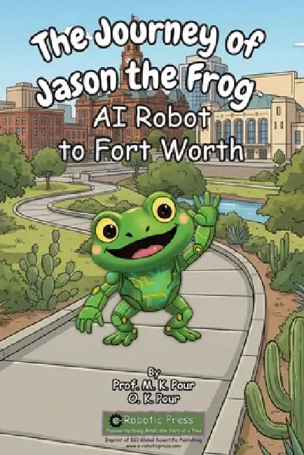 The Journey of Jason the Frog(TM) AI Robot to Fort Worth by M. K. Pour, O. K. Pour