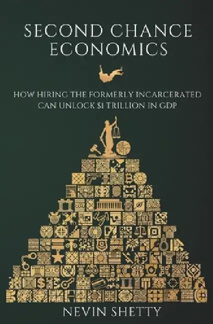 Second Chance Economics: How Hiring The Formerly Incarcerated Can Unlock $1 Trillion in GDP by Nevin Shetty