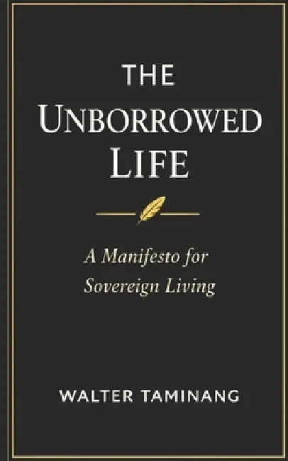 The Unborrowed Life: A Manifesto for Sovereign Living by Walter Taminang