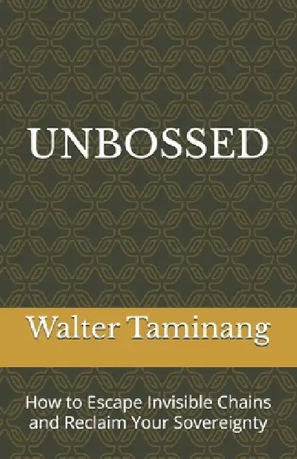 Unbossed: How to Escape Invisible Chains and Reclaim Your Sovereignty by Walter Taminang