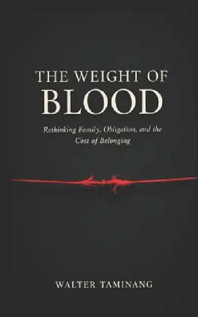 The Weight of Blood: On Family, Obligation, and the Cost of Belonging by Walter Taminang