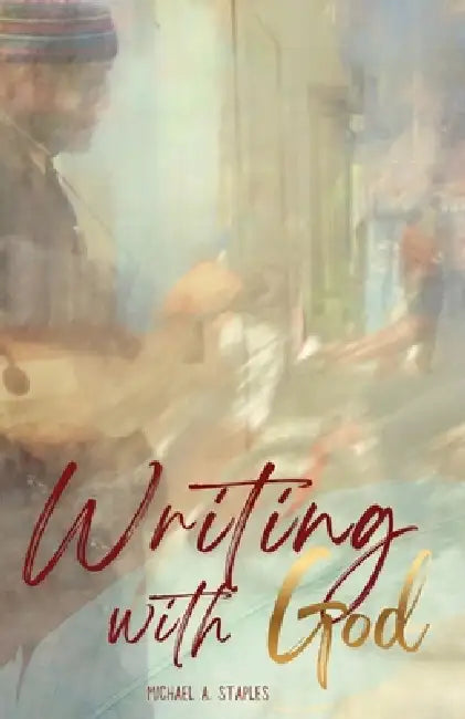 Writing With God by Michael A. Staples