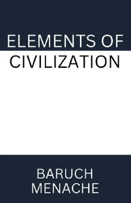 Elements of Civilization: Uncovering the Hidden Forces that Shape Society, Politics, and Culture by Baruch Menache