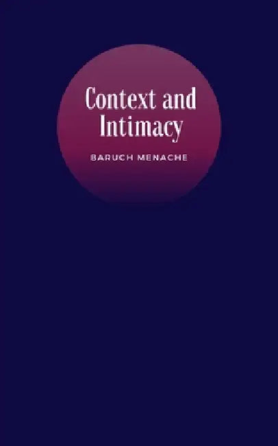 Context and Intimacy: Psychological Frameworks That Govern Human Connection by Baruch Menache