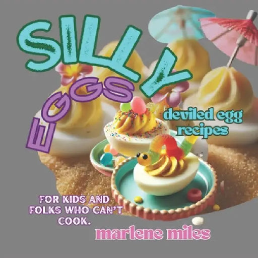 SILLY Eggs: deviled egg recipes for kids and folks who can't cook by Marlene Miles