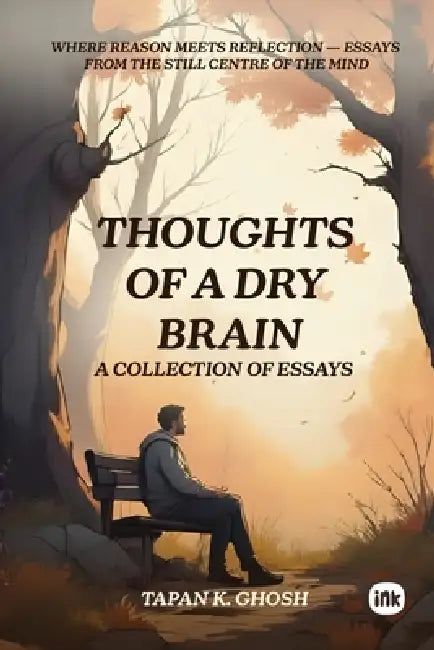 Thoughts of a Dry Brain: A Collection of Essays by Tapan K. Ghosh