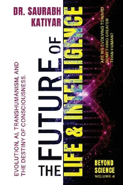 Beyond Science: The Future of Life & Intelligence by Saurabh Katiyar