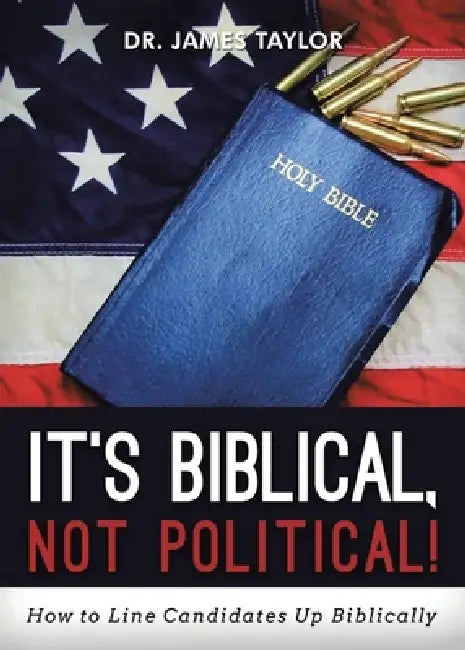It's Biblical, Not Political!: How to Line Candidates Up Biblically by James Taylor