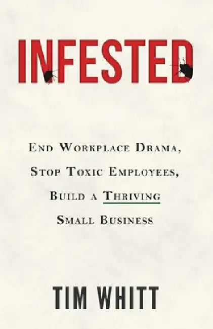 Infested: End Workplace Drama, Stop Toxic Employees, Build a Thriving Small Business by Tim C. Whitt