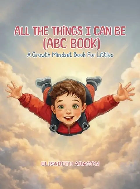 All The Things I Can Be (ABC Book): A Growth Mindset Book For Littles by Elisabeth Aragon