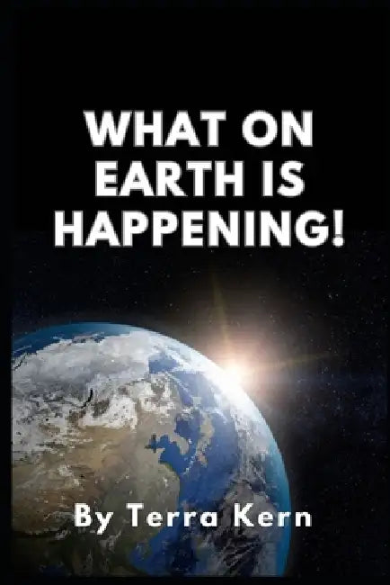 What On Earth is Happening! by Terra Kern
