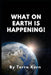 What On Earth is Happening! by Terra Kern