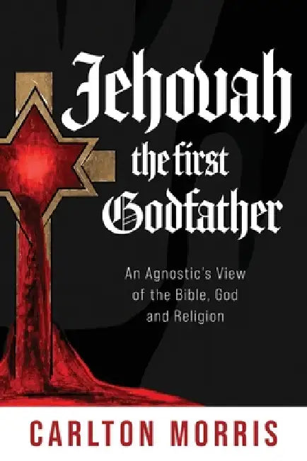 Jehovah the First God Father: An Agnostic's View of the Bible, God and Religion by Carlton Morris