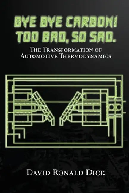 Bye-Bye Carbon! Too Bad, So Sad.: The Transformation of Automotive Thermodynamics by David Ronald Dick
