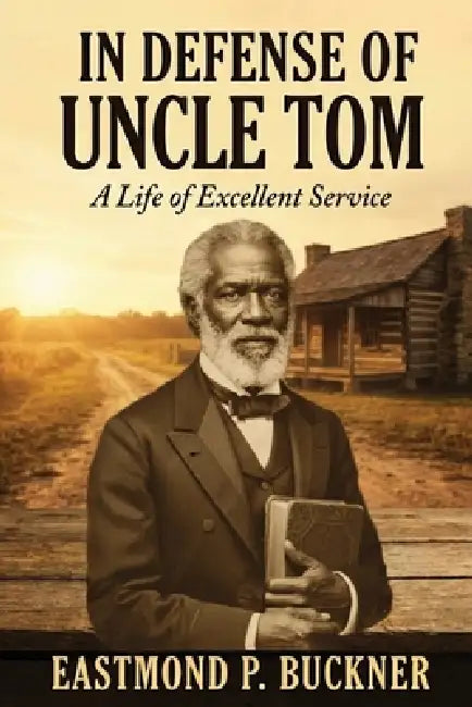 In Defense of Uncle Tom: A Life of Excellent Service by Eastmond P. Buckner