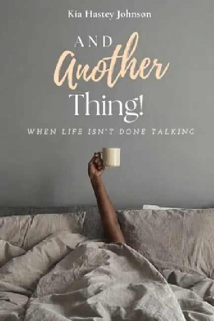 And Another Thing!: When Life Isn't Done Talking by Kia Hastey Johnson