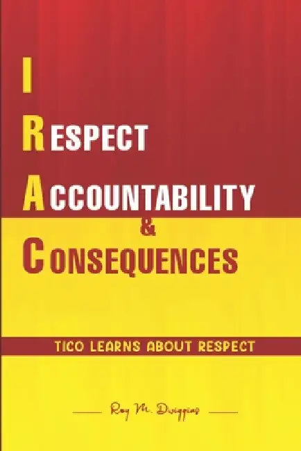 Irac: I RESPECT ACCOUNTABILITY & CONSEQUENCES: Tico Learns About Respect by Roy M. Dwiggins