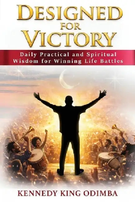 Designed For Victory: Daily Practical and Spiritual Wisdom for Winning Life Battles by Kennedy King Odimba