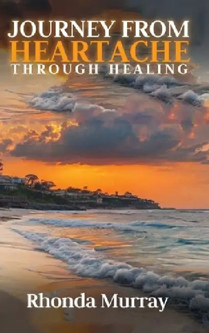 Journey from Heartache Through Healing by Rhonda Murray