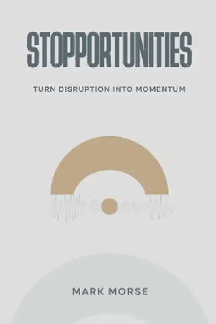 Stopportunities: Turn Disruption into Momentum by Mark Morse