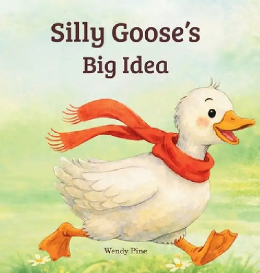 Silly Goose's Big Idea: A Story About Trying Again and Believing in Big Ideas by Wendy Pine