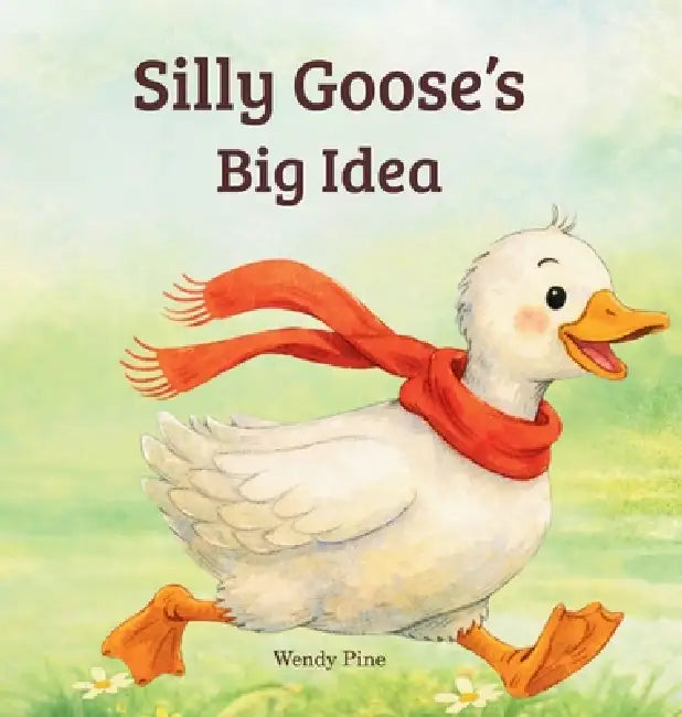 Silly Goose's Big Idea: A Story About Trying Again and Believing in Big Ideas by Wendy Pine