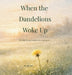 When the Dandelions Woke Up: A gentle story about small beginnings and the importance of being right on time by Wendy Pine