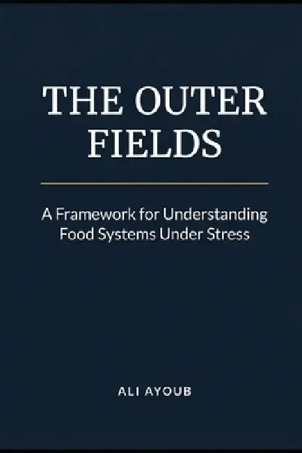 The Outer Fields: A Framework for Understanding Food Systems Under Stress by Ali Ayoub