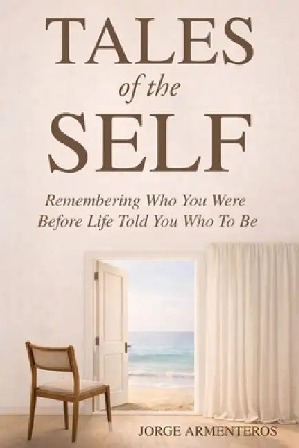 TALES of the SELF: Remembering Who You Were Before Life Told You Who to Be by Jorge Armenteros