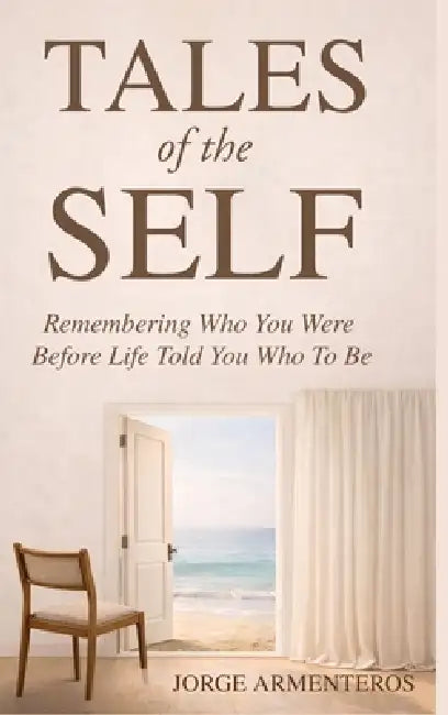 TALES of the SELF: Remembering Who You Were Before Life Told You Who to Be by Jorge Armenteros